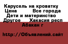 Карусель на кроватку › Цена ­ 700 - Все города Дети и материнство » Другое   . Хакасия респ.,Абакан г.